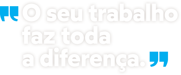 O seu trabalho faz toda a diferença